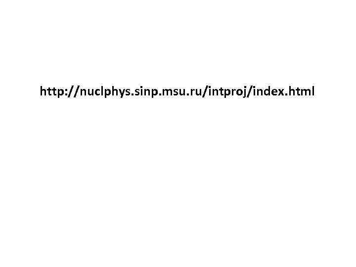 http: //nuclphys. sinp. msu. ru/intproj/index. html 