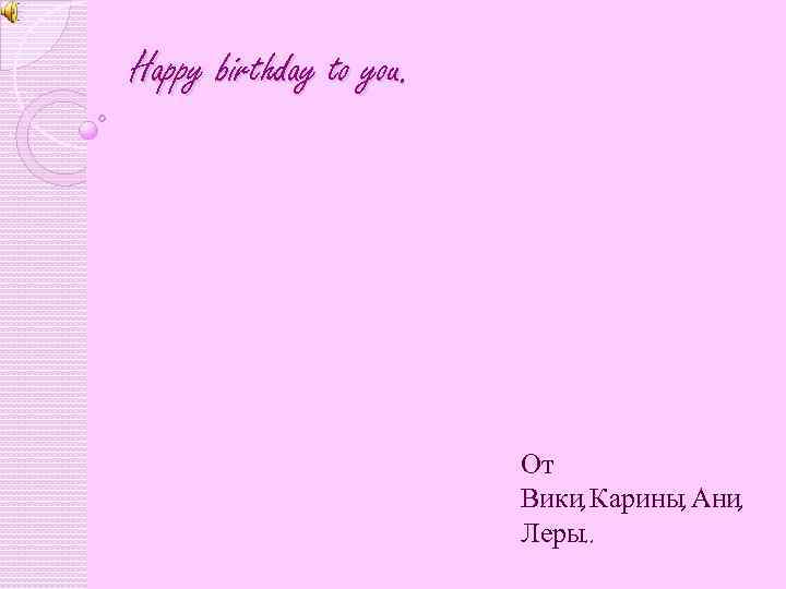 Happy birthday to you. От Вики, Карины, Ани, Леры. . 