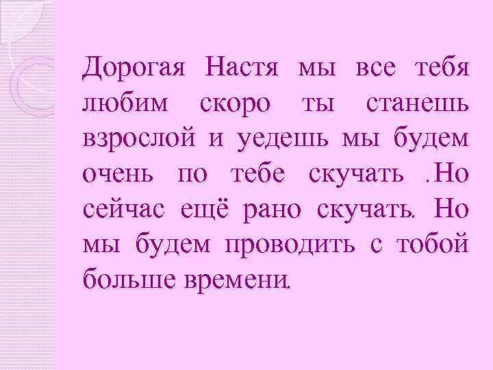 Дорогая Настя мы все тебя любим скоро ты станешь взрослой и уедешь мы будем