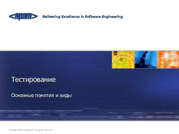 Delivering Excellence in Software Engineering Тестирование Основные понятия и виды ® 2008. EPAM Systems.