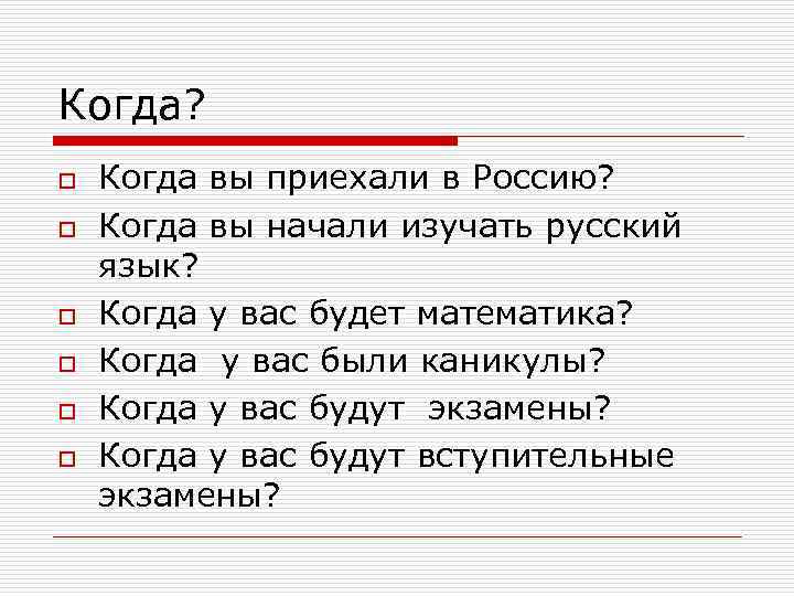 Когда? o o o Когда вы приехали в Россию? Когда вы начали изучать русский
