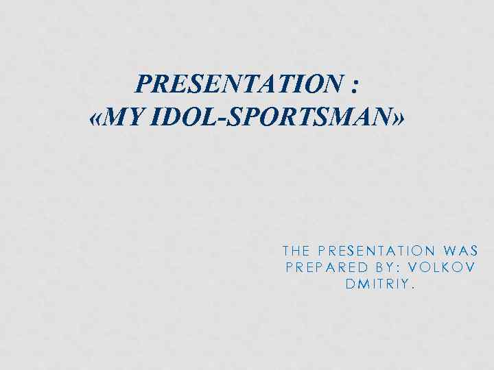 PRESENTATION : «MY IDOL-SPORTSMAN» THE PRESENTATION WAS PREPARED BY: VOLKOV DMITRIY. 