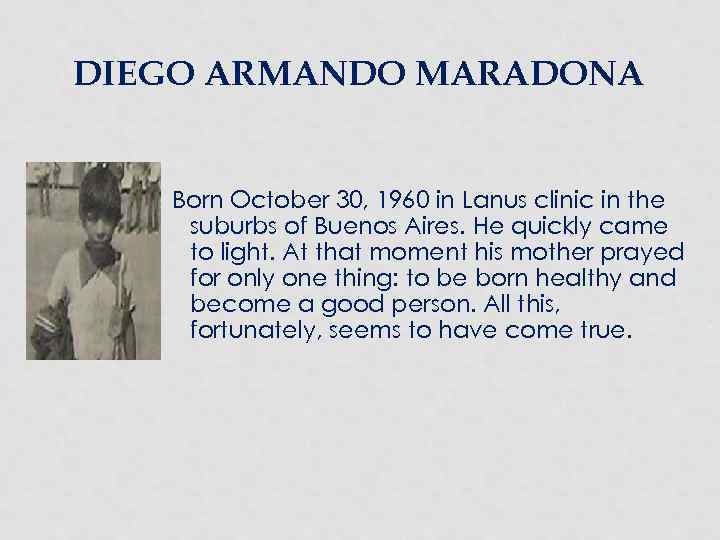 DIEGO ARMANDO MARADONA Born October 30, 1960 in Lanus clinic in the suburbs of