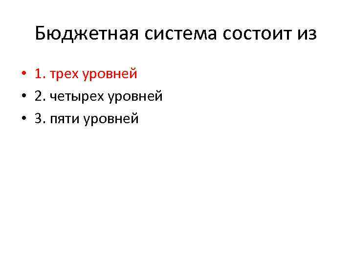 Бюджетная система состоит из • 1. трех уровней • 2. четырех уровней • 3.