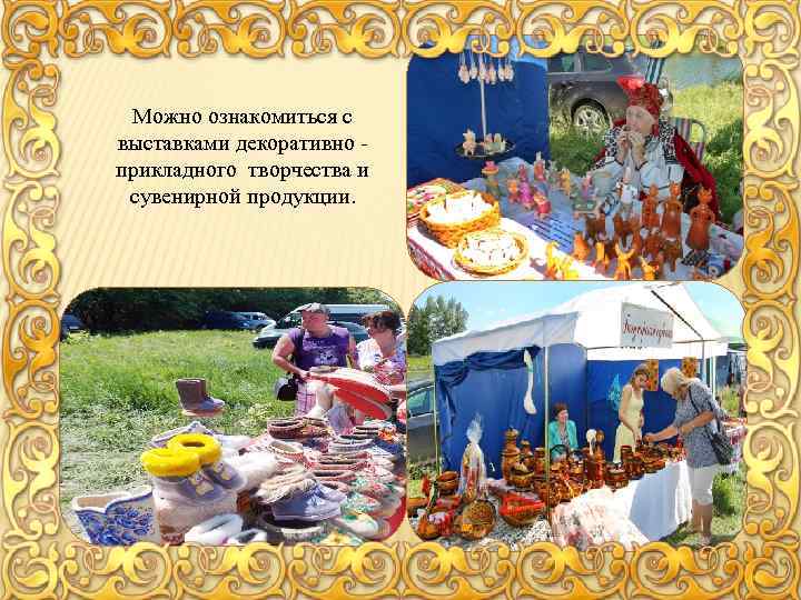 Можно ознакомиться с выставками декоративно прикладного творчества и сувенирной продукции. 