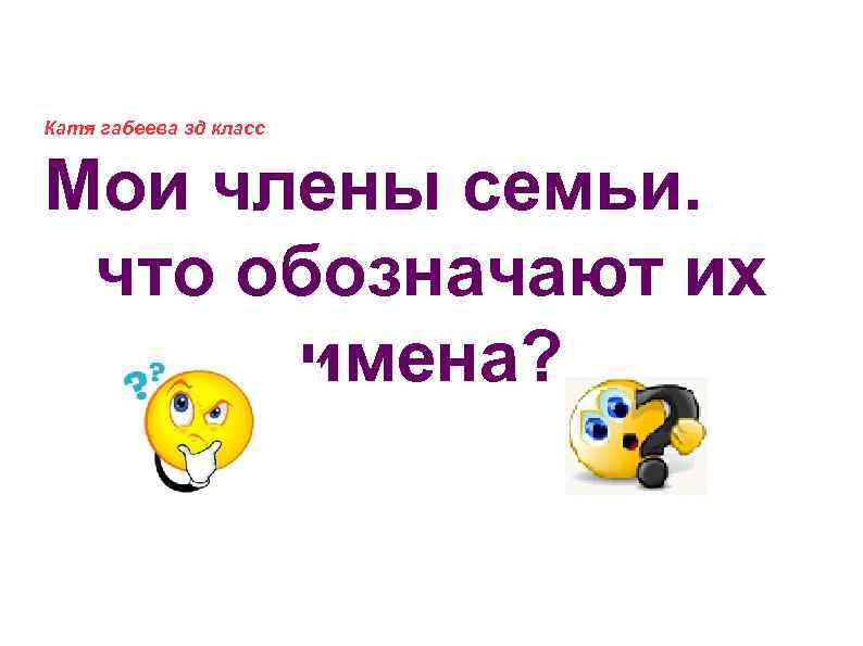 Катя габеева зд класс Мои члены семьи. что обозначают их имена? 