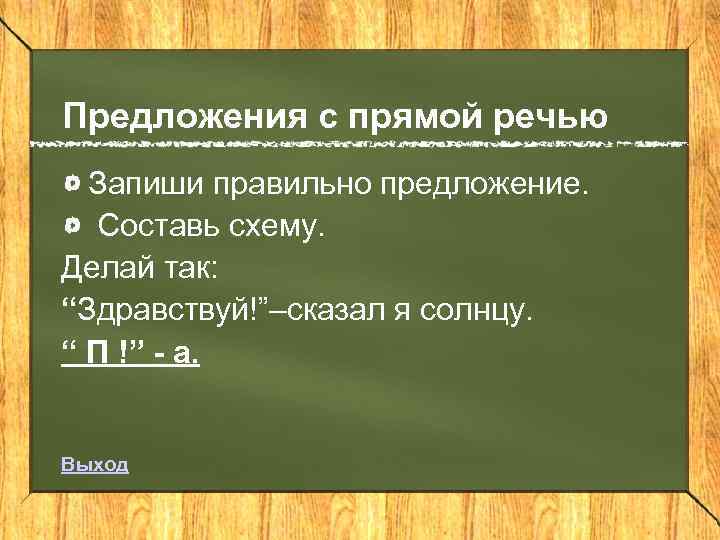 Предложения с прямой речью Запиши правильно предложение. Составь схему. Делай так: “Здравствуй!”–сказал я солнцу.