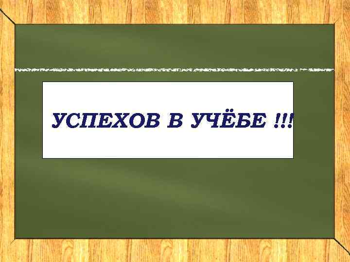 УСПЕХОВ В УЧЁБЕ !!! 