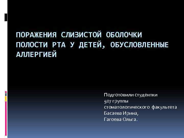 ПОРАЖЕНИЯ СЛИЗИСТОЙ ОБОЛОЧКИ ПОЛОСТИ РТА У ДЕТЕЙ, ОБУСЛОВЛЕННЫЕ АЛЛЕРГИЕЙ Подготовили студентки 507 группы стоматологического