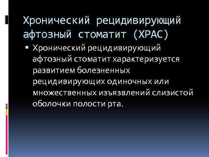 Хронический рецидивирующий афтозный стоматит (ХРАС) Хронический рецидивирующий афтозный стоматит характеризуется развитием болезненных рецидивирующих одиночных