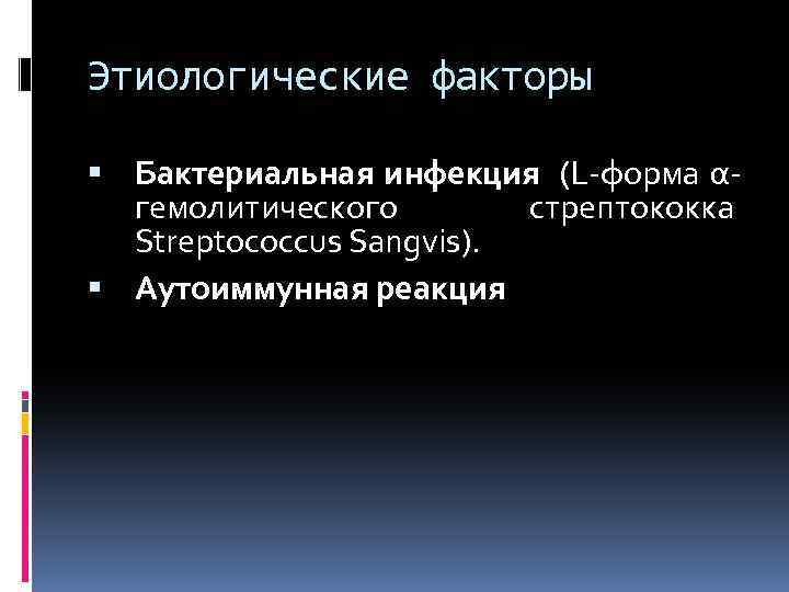 Этиологические факторы Бактериальная инфекция (L форма α гемолитического стрептококка Streptococcus Sangvis). Аутоиммунная реакция 