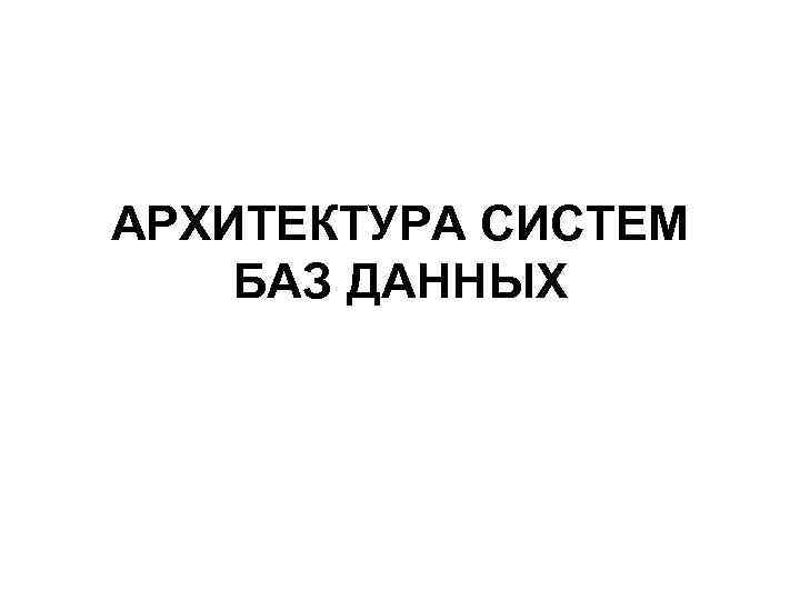 АРХИТЕКТУРА СИСТЕМ БАЗ ДАННЫХ 