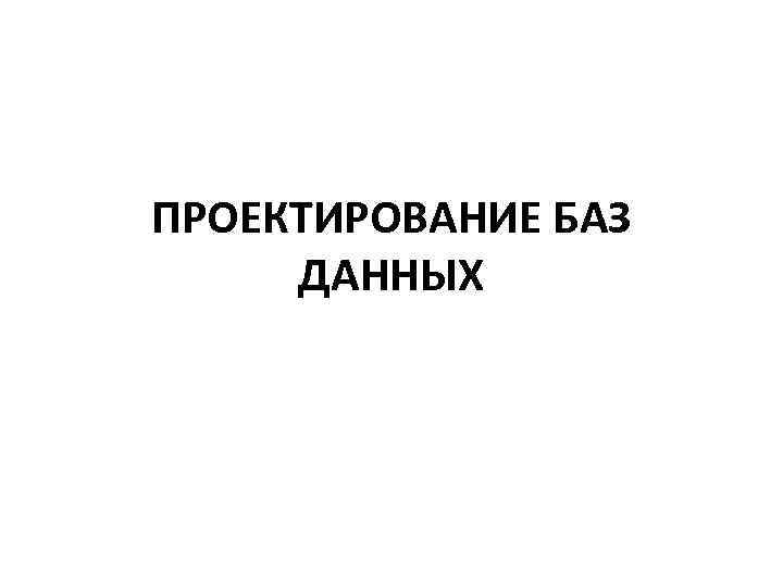 ПРОЕКТИРОВАНИЕ БАЗ ДАННЫХ 
