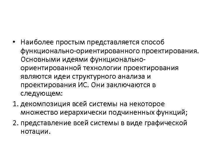  • Наиболее простым представляется способ функционально-ориентированного проектирования. Основными идеями функциональноориентированной технологии проектирования являются