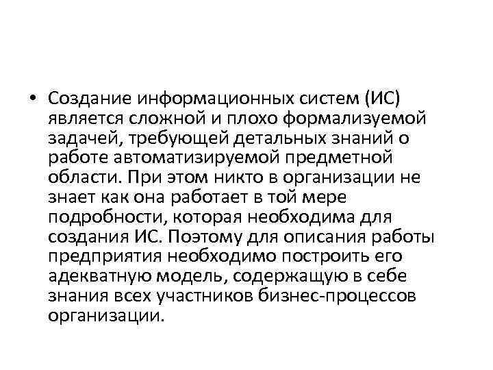  • Создание информационных систем (ИС) является сложной и плохо формализуемой задачей, требующей детальных