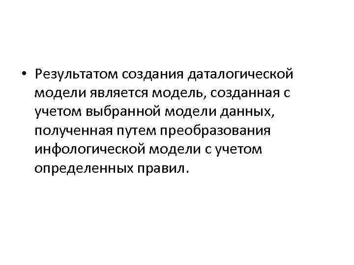  • Результатом создания даталогической модели является модель, созданная с учетом выбранной модели данных,