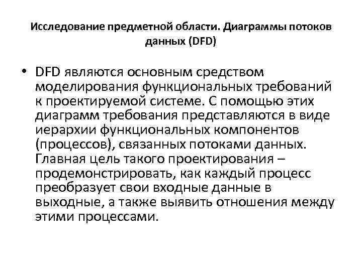 Исследование предметной области. Диаграммы потоков данных (DFD) • DFD являются основным средством моделирования функциональных