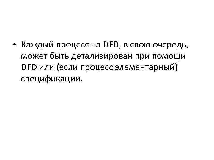  • Каждый процесс на DFD, в свою очередь, может быть детализирован при помощи