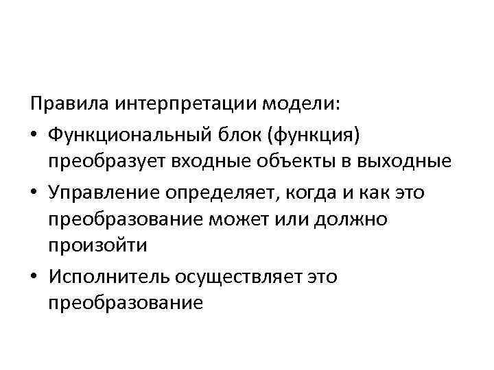 Правила интерпретации модели: • Функциональный блок (функция) преобразует входные объекты в выходные • Управление