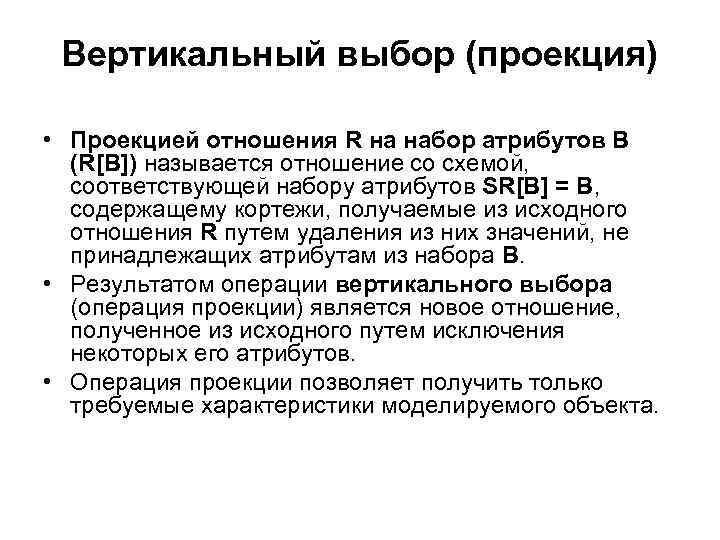 Вертикальный выбор (проекция) • Проекцией отношения R на набор атрибутов B (R[B]) называется отношение