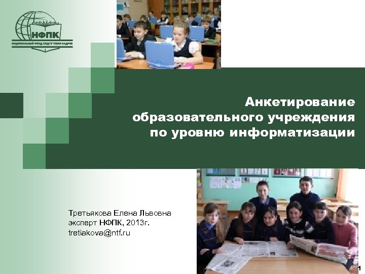 Анкетирование образовательного учреждения по уровню информатизации Третьякова Елена Львовна эксперт НФПК, 2013 г. tretiakova@ntf.