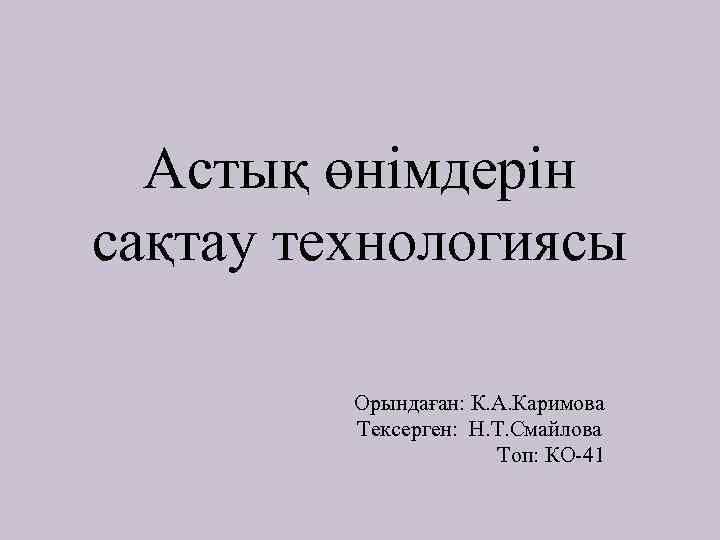 Астық өнімдерін сақтау технологиясы Орындаған: К. А. Каримова Тексерген: Н. Т. Смайлова Топ: КО-41