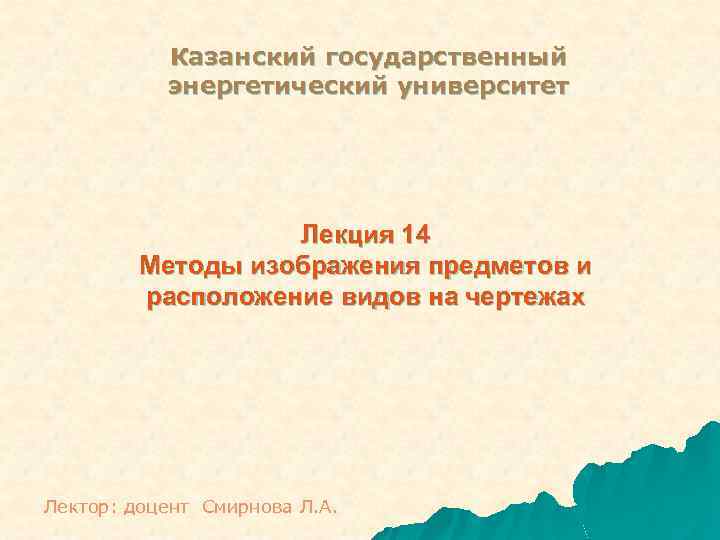 Казанский государственный энергетический университет Лекция 14 Методы изображения предметов и расположение видов на чертежах