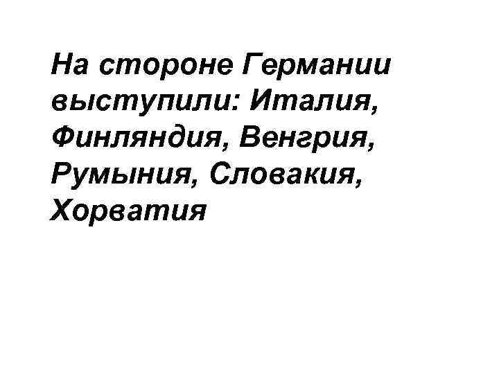 На стороне Германии выступили: Италия, Финляндия, Венгрия, Румыния, Словакия, Хорватия 