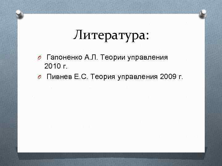 Литература: O Гапоненко А. Л. Теории управления 2010 г. O Пивнев Е. С. Теория