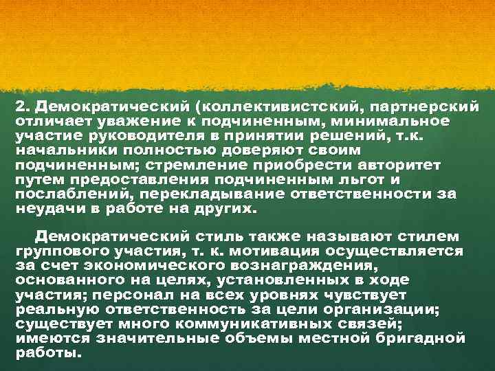2. Демократический (коллективистский, партнерский отличает уважение к подчиненным, минимальное участие руководителя в принятии решений,