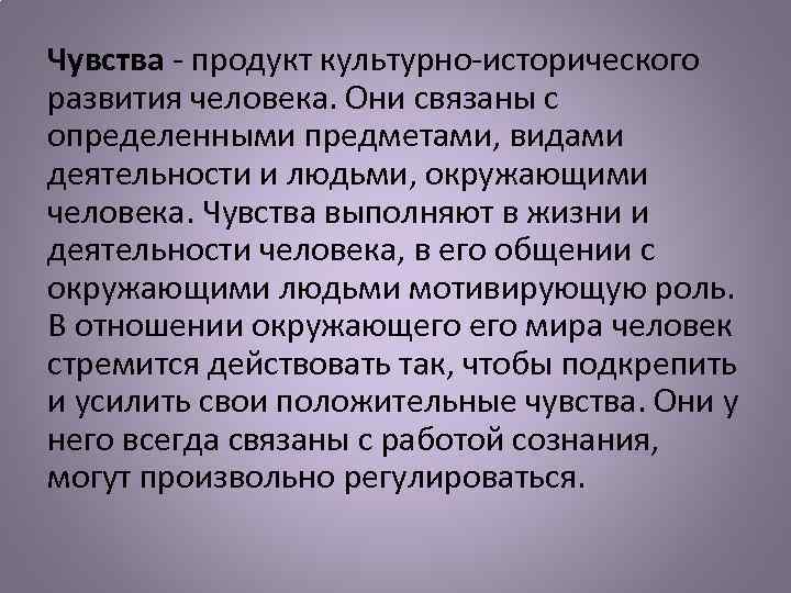 Чувства - продукт культурно-исторического развития человека. Они связаны с определенными предметами, видами деятельности и