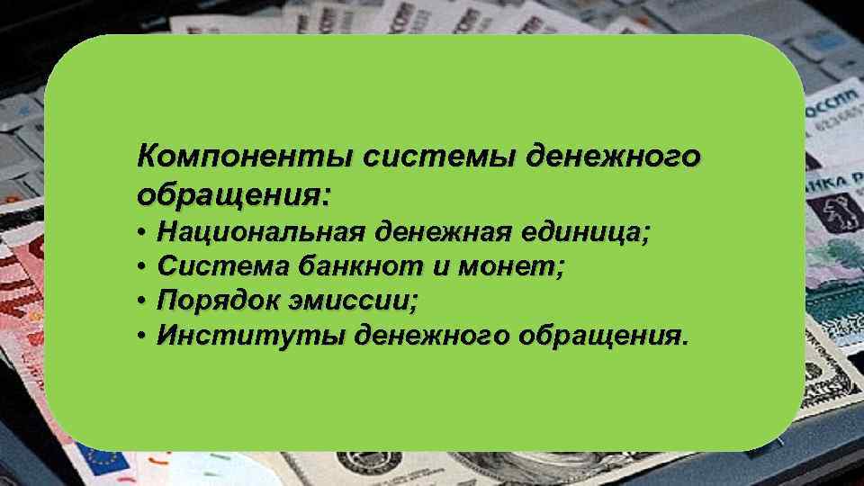 Компоненты системы денежного обращения: • • Национальная денежная единица; Система банкнот и монет; Порядок
