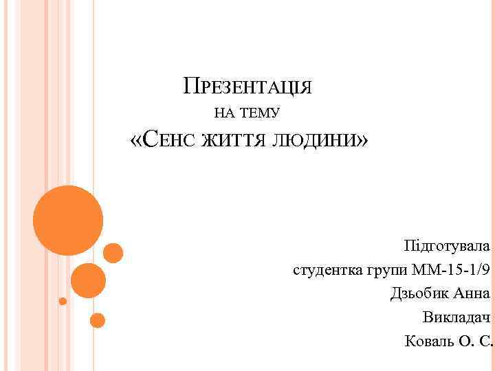 ПРЕЗЕНТАЦІЯ НА ТЕМУ «СЕНС ЖИТТЯ ЛЮДИНИ» Підготувала студентка групи ММ-15 -1/9 Дзьобик Анна Викладач