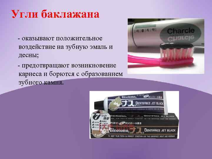 Угли баклажана - оказывают положительное воздействие на зубную эмаль и десны; - предотвращают возникновение