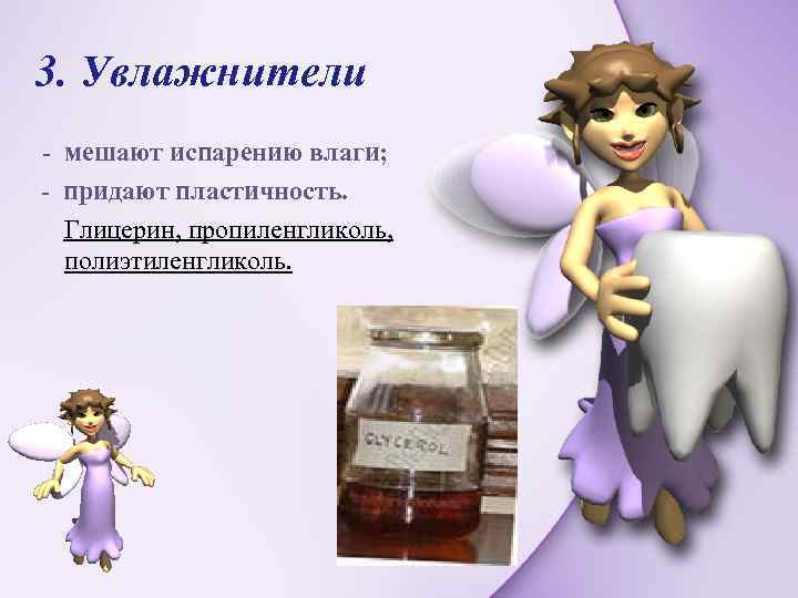 3. Увлажнители - мешают испарению влаги; - придают пластичность. Глицерин, пропиленгликоль, полиэтиленгликоль. 