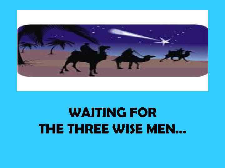 WAITING FOR THE THREE WISE MEN… 