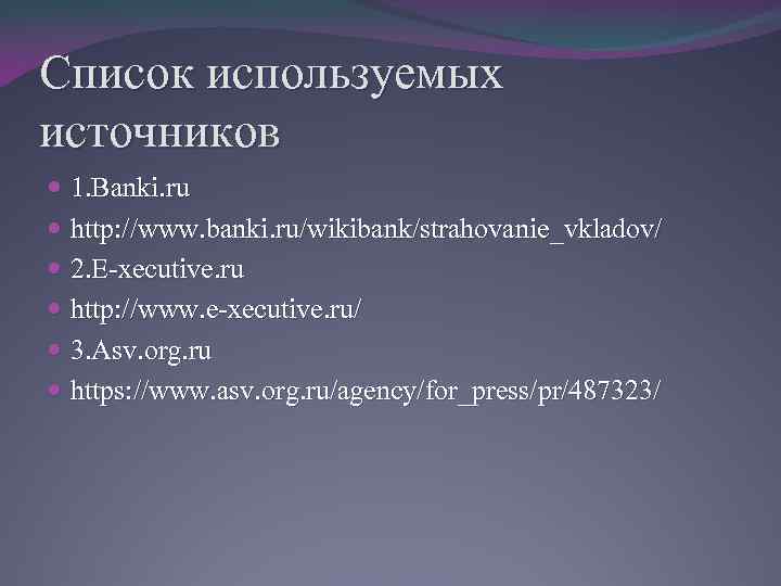 Список используемых источников 1. Banki. ru http: //www. banki. ru/wikibank/strahovanie_vkladov/ 2. E-xecutive. ru http: