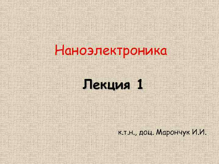 Наноэлектроника Лекция 1 к. т. н. , доц. Марончук И. И. 