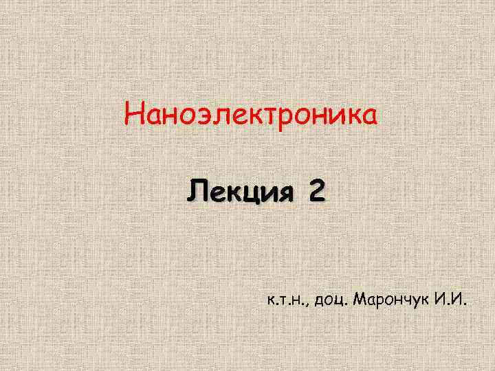Наноэлектроника Лекция 2 к. т. н. , доц. Марончук И. И. 