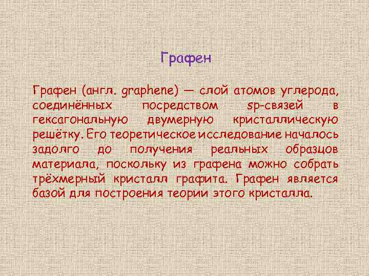 Графен (англ. graphene) — слой атомов углерода, соединённых посредством sp-связей в гексагональную двумерную кристаллическую