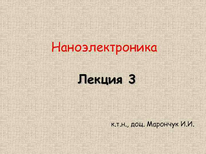 Наноэлектроника Лекция 3 к. т. н. , доц. Марончук И. И. 