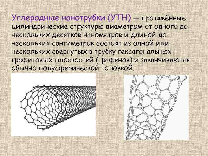 Углеродные нанотрубки (УТН) — протяжённые цилиндрические структуры диаметром от одного до нескольких десятков нанометров