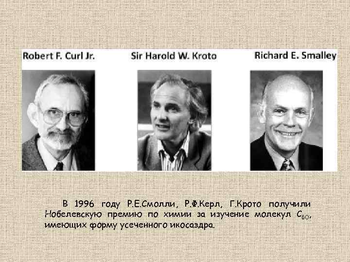 В 1996 году Р. Е. Смолли, Р. Ф. Керл, Г. Крото получили Нобелевскую премию