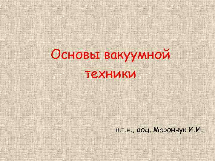 Основы вакуумной техники к. т. н. , доц. Марончук И. И. 