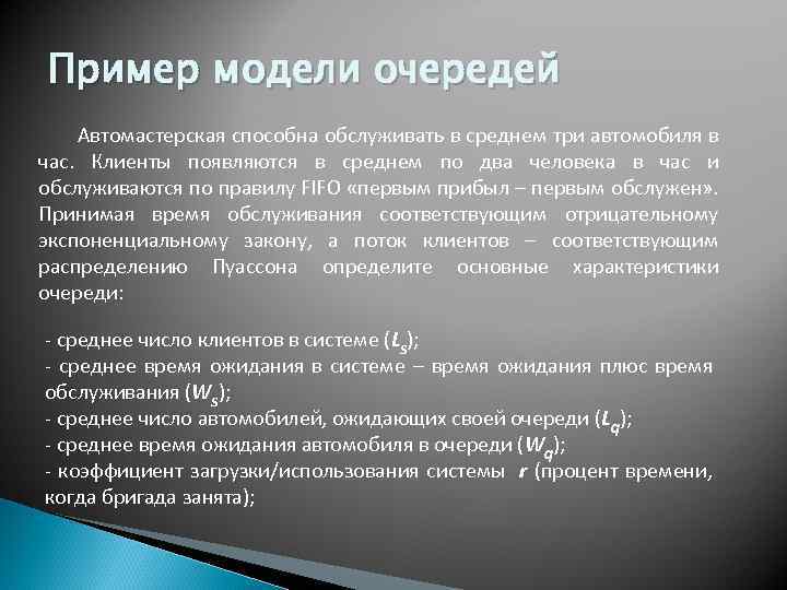 Пример модели очередей Автомастерская способна обслуживать в среднем три автомобиля в час. Клиенты появляются