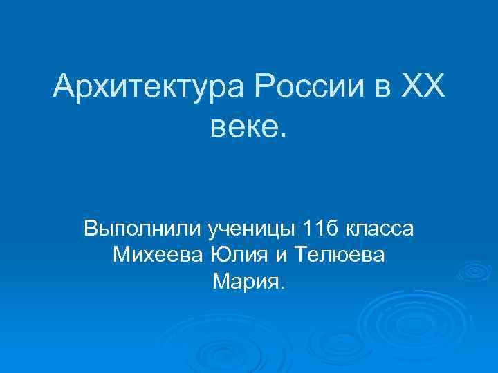 Архитектура России в ХХ веке. Выполнили ученицы 11 б класса Михеева Юлия и Телюева