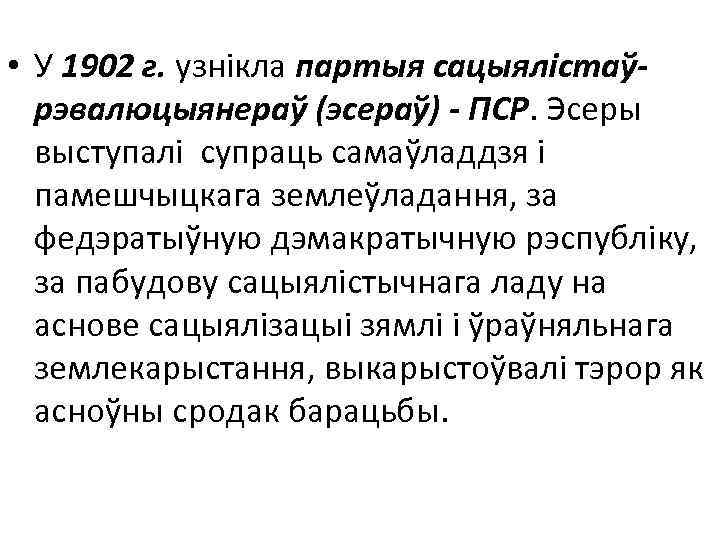  • У 1902 г. узнікла партыя сацыялістаўрэвалюцыянераў (эсераў) - ПСР. Эсеры выступалi cупраць
