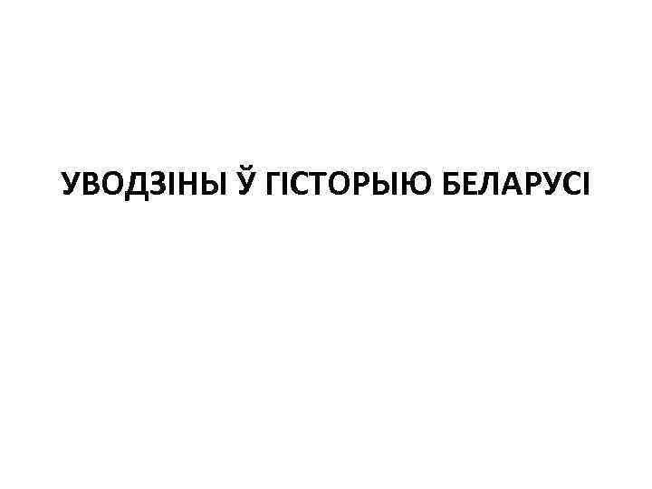 УВОДЗІНЫ Ў ГІСТОРЫЮ БЕЛАРУСІ 