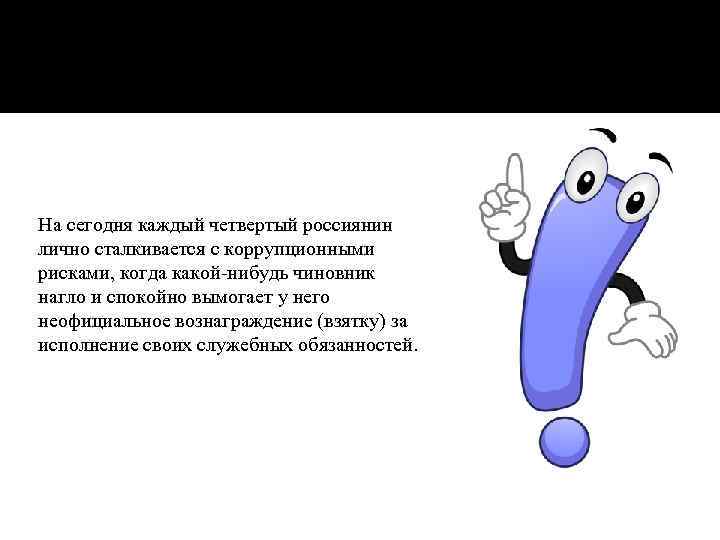 На сегодня каждый четвертый россиянин лично сталкивается с коррупционными рисками, когда какой-нибудь чиновник нагло