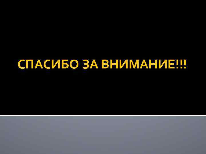 СПАСИБО ЗА ВНИМАНИЕ!!! 